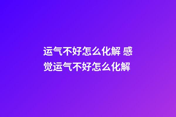 运气不好怎么化解 感觉运气不好怎么化解-第1张-观点-玄机派